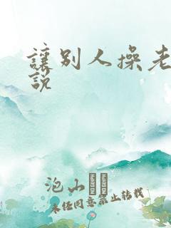 让别人操老婆小说