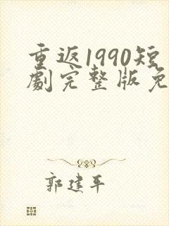 重返1990短剧完整版免费