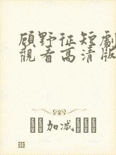 顾野征短剧免费观看高清版