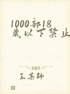 1000部18岁以下禁止观看视频在线观看
