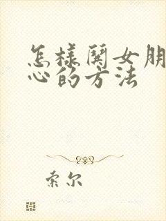 怎样哄女朋友开心的方法