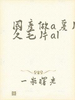 国产做a爰片久久毛片al
