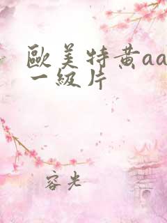 欧美特黄aaa一级片