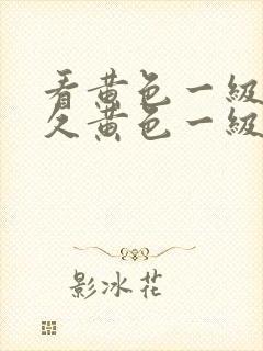 看黄色一级片久久黄色一级片