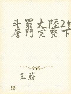 斗罗大陆2绝世唐门完整下载