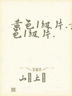黄色1级片.黄色1级片.