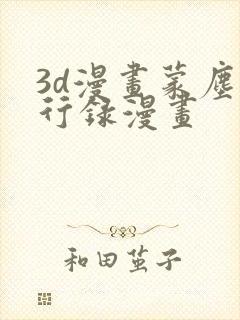 3d漫画蒙尘仙行录漫画