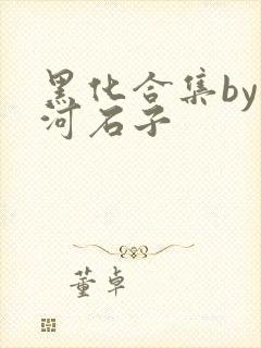黑化合集by天河石子