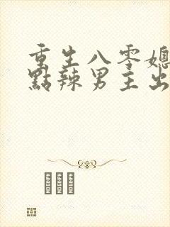 重生八零媳妇有点辣男主出场戏份少