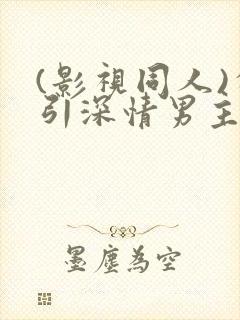 (影视同人)勾引深情男主