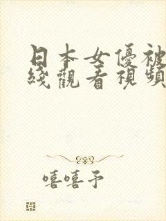 日本女优被艹在线观看视频