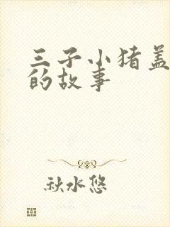 三子小猪盖房子的故事