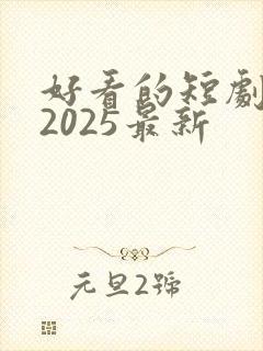 好看的短剧推荐2025最新