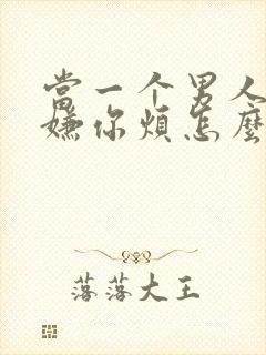 当一个男人开始嫌你烦怎么挽回