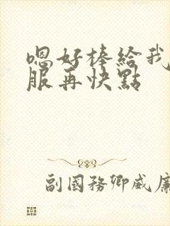 嗯好棒给我啊舒服再快点