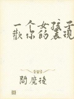 一个女孩子不喜欢你的表现