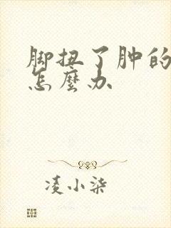 脚扭了肿的很大怎么办