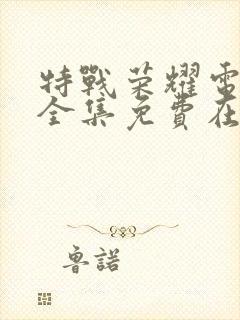 特战荣耀电视剧全集免费在线观看