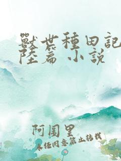 兽世种田记之大陆篇 小说