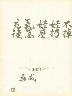 充气娃娃不用以后怎么扔掉