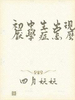 初中生出现焦虑厌学症怎么办