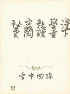 秘密教学漫画免费阅读看下拉式笔趣阁
