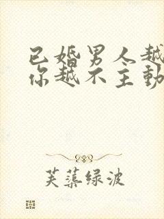 已婚男人越喜欢你越不主动