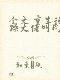 全文 重生后暴躁大佬叫我小祖宗