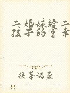 二婚嫁给二婚带孩子的会幸福吗