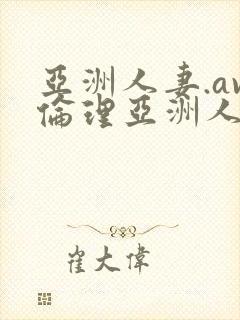 亚洲人妻.av伦理亚洲人妻