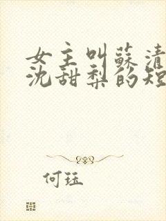 女主叫苏清雪,沈甜梨的短剧名字