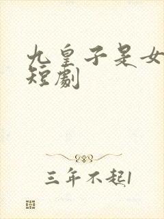 九皇子是女儿身短剧