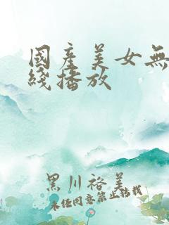 国产美女无套在线播放