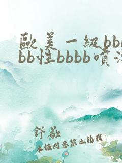 欧美一级bbbbb性bbbb喷潮片