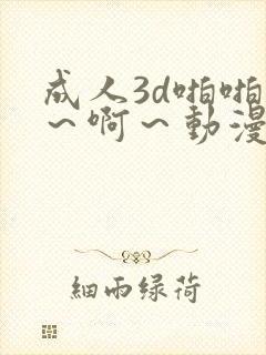 成人3d啪啪嗯～啊～动漫