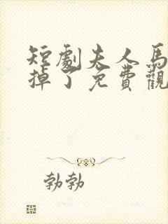 短剧夫人马甲又掉了免费观看