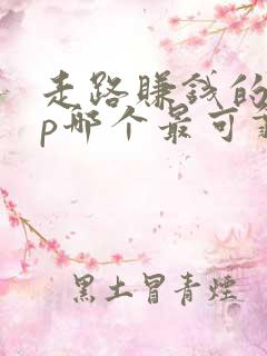 走路赚钱的app哪个最可靠?