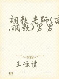 调教老师(高h,调教)男男