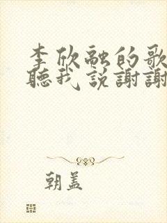 李欣融的歌曲《听我说谢谢你》