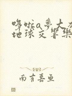 哆啦a梦大雄的地球交响乐国语