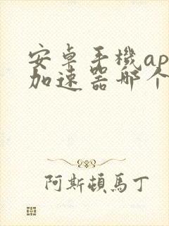 安卓手机app加速器哪个好用