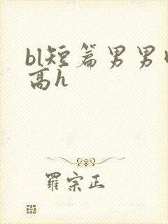 bl短篇男男肉高h