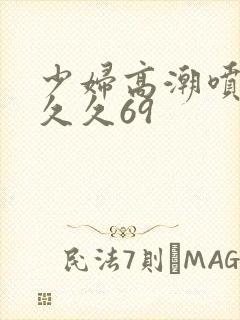 少妇高潮喷水久久久69