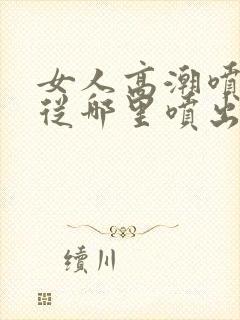 女人高潮喷水是从哪里喷出来的