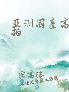 亚洲国产高清自拍