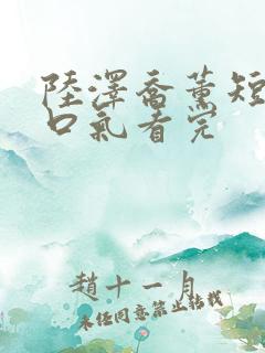 陆泽乔薰短剧一口气看完