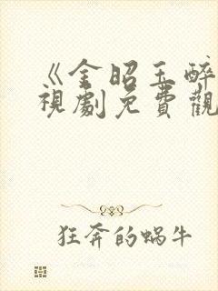 《金昭玉醉》电视剧免费观看全集