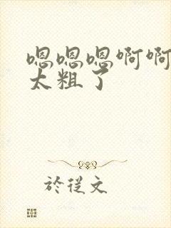 嗯嗯嗯啊啊啊啊太粗了