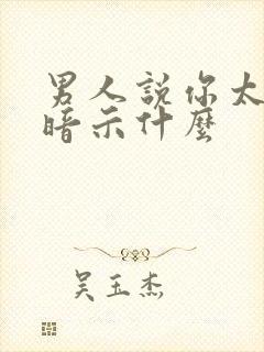 男人说你太闲了暗示什么