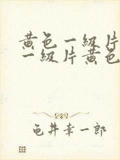 黄色一级片黄色一级片黄色一级片黄色一级片